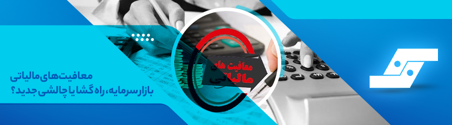 معافیتهای مالیاتی بازار سرمایه، راه گشا یا چالش